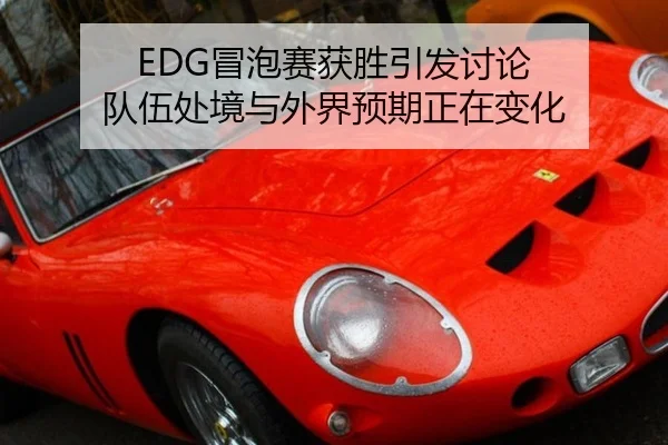 EDG冒泡赛获胜引发讨论 队伍处境与外界预期正在变化